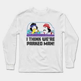 I Think We're Parked Man! Long Sleeve T-Shirt